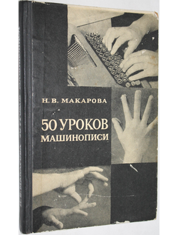 Макарова Н.В. 50 уроков машинописи. (ускоренный курс с музыкальном сопровождением). Учебное пособие. М.: Изд-во МУ. 1971г.