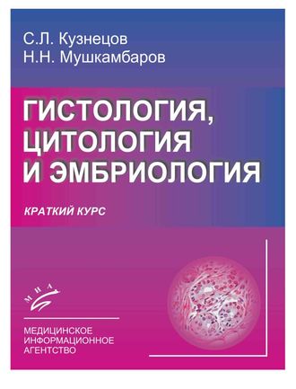 Гистология, цитология и эмбриология (краткий курс): учебное пособие для студентов. Кузнецов С.Л., Мушкамбаров Н.Н. &quot;МИА&quot;. 2014