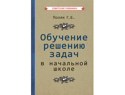 ОБУЧЕНИЕ РЕШЕНИЮ ЗАДАЧ В НАЧАЛЬНОИ ШКОЛЕ [1950]. Поляк Г.Б.