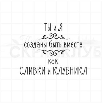 Ты и я созданы вместе как сливки и клубника.