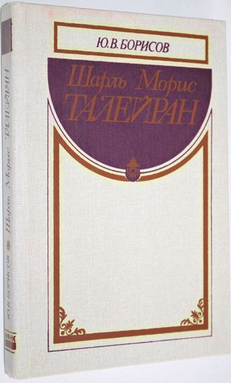 Борисов Ю.В. Шарль Морис Талейран. М.: Международные отношения. 1989г.