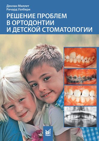Решение проблем в ортодонтии и детской стоматологии. Миллет Д., Уэлбери Р. &quot;МЕДпресс-информ&quot;. 2009