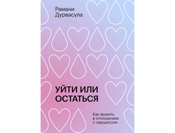 Уйти или остаться. Как выжить в отношениях с нарциссом. Рамани Дурвасула