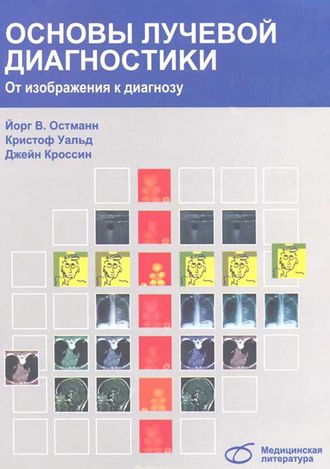 Основы лучевой диагностики. От изображения к диагнозу. Остманн Й.В., Уальд К., Кроссин Дж. &quot;Медицинская литература&quot;. 2017