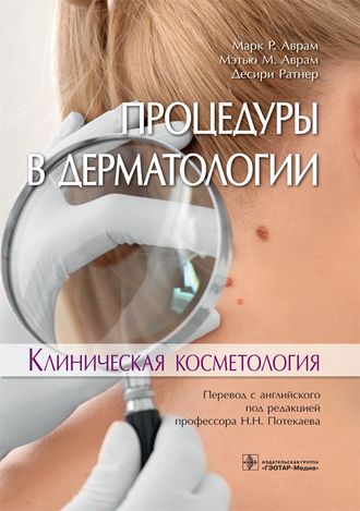 Процедуры в дерматологии. Клиническая косметология. Аврам М.P., Аврам М.М., Ратнер Д. &quot;ГЭОТАР-Медиа&quot;. 2019