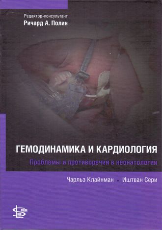 Гемодинамика и кардиология. Проблемы и противоречия в неонатологии. Клайман Ч., Сери И. &quot;Логосфера&quot;. 2015