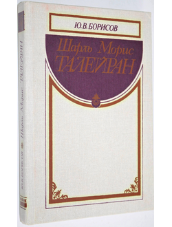 Борисов Ю.В. Шарль Морис Талейран. М.: Международные отношения. 1989г.