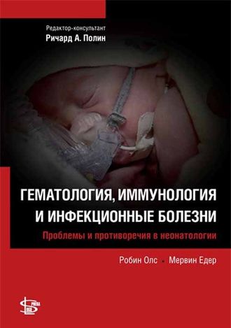 Гематология, иммунология и инфекционные болезни. Проблемы и противоречия в неонатологии. Робин Олс, Мервин Едер. &quot;Логосфера&quot;. 2013