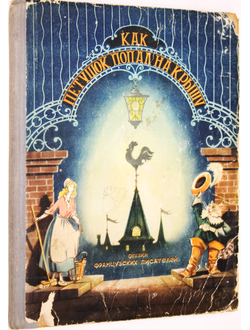 Как петушок попал на крышу. Сказки французских писателей. Ростов-на-Дону: Ростовское книжное издательство. 1955г.