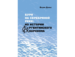 Бури на Серебряной реке. Из истории аргентинского анархизма. Вадим Дамье