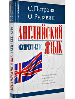 Петрова С., Рудавин Н. Английский язык. Экспресс-курс. М.-Харьков: АСТ. Торсинг. 2007.