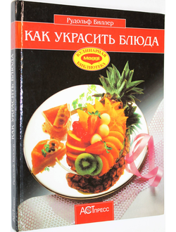 Биллер Р. Как украсить блюда. М.: АСТ-Пресс. 2001г.