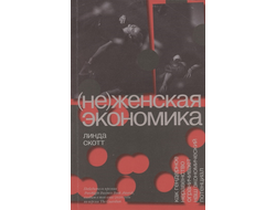 (Не)женская экономика. Как гендерное неравенство ограничивает наш экономический потенциал. Линда Скотт