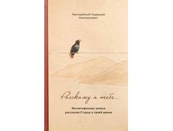 Преподобный Порфирий Кавсокаливит - Расскажу я тебе... Магнитофонные записи рассказов Старца о своей жизни