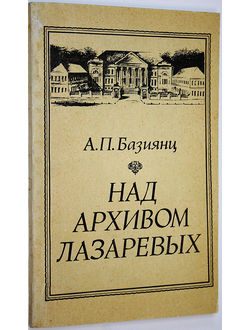 Базиянц А.П. Над архивом Лазаревых. Очерки. М.: Наука. 1982г.