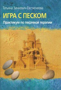 Игра с песком. Практикум по песочной терапии. Автор: Зинкевич-Евстигнеева Т. Игра с песком. Практикум по песочной терапии. Автор: Зинкевич-Евстигнеева Т.