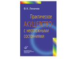 Практическое акушерство с неотложными состояниями: Руководство для врачей. Лихачев В.К.  &quot;МИА&quot;. 2010