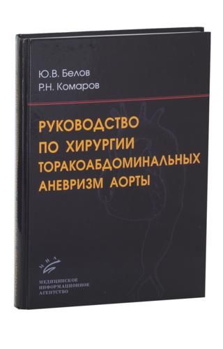 Руководство по хирургии торакоабдоминальных аневризм аорты. Белов Ю.В. Комаров Р.Н. &quot;МИА&quot; (Медицинское информационное агентство). 2010