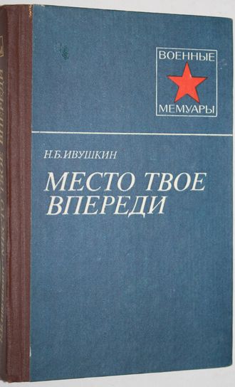 Ивушкин Н.Б. Место твое впереди. Военные мемуары. М.: Воениздат.1986.