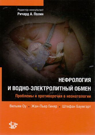 Неонатология.  Нефрология и водно-электролитный обмен. Проблемы и противоречия в неонатологии. Оу В., Гиняр Ж.-П., Баумгарт Ш. &quot;Логосфера&quot;. 2015