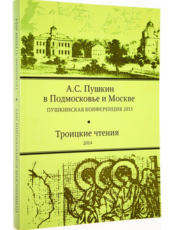 Пушкин А.С. в Подмосковье и Москве. Материалы XVIII Пушкинской конференции и XVII Троицких чтений. М.: Мелихово. 2015.