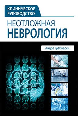 Неотложная неврология. Клиническое руководство. Андре Грабовски. &quot;Издательство Панфилова&quot;. 2016