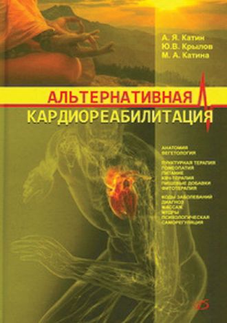 Альтернативная кардиореабилитация. Практическое пособие. Монография. А. Я. Катин, Ю. В. Крылов, М. А. Катин. &quot;Медицинская литература&quot;. 2010