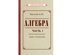 Алгебра. Часть 1. Учебник для 6-7 классов. А.П.Киселев (1946)