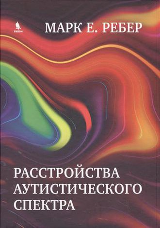 Расстройства аутистического спектра. Научные подходы к терапии. Ребер М.Е. &quot;БИНОМ&quot;. 2017