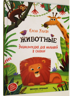 Ульева Е. Животные. Энциклопедия для малышей в сказках. Ростов-на-Дону: Феникс. 2020.