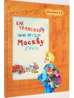 Игнатенко Н.А. Как транспорт помог друзьям Москву узнать. М.: МР-Пресса. 2018 г.