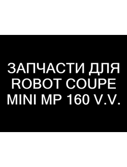ЗАПЧАСТИ ДЛЯ Robot Coupe Mini MP 160 V.V.