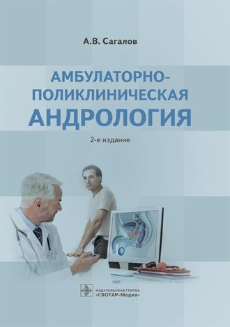 Амбулаторно-поликлиническая андрология. 2-е изд. Сагалов А.В. &quot;ГЭОТАР-Медиа&quot;. 2017