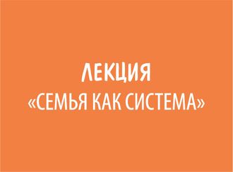 ЛЕКЦИЯ "СЕМЬЯ КАК СИСТЕМА"