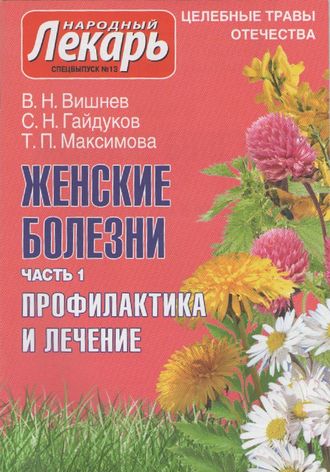 В.Н.Вишнев, С.Н.Гайдуков, Т.П.Максимова &quot;Женские болезни. Часть1. Профилактика и лечение&quot;