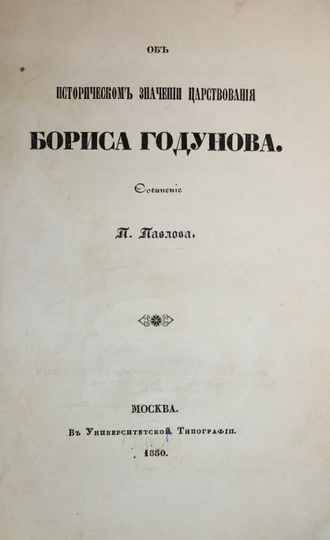 Павлов П. Об историческом значении царствования Бориса Годунова. М.: В Университетской тип., 1850.