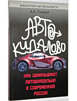 Гладкий А. Автокидалово. Как обманывают автовладельца в современной России. Ростов-на-Дону: Феникс. 2012.