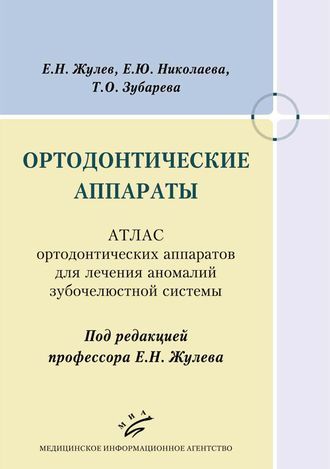 Ортодонтические аппараты. Атлас ортодонтических аппаратов для лечения аномалий зубочелюстной системы. Жулев Е.Н., Николаева Е.Ю., Зубарева Т.О. &quot;МИА&quot; (Медицинское информационное агентство). 2018