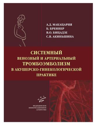 Системный венозный и артериальный тромбоэмболизм в акушерско-гинекологической практике.  Макацария А.Д. Бреннер Б. Бицадзе В.О. Акиньшина С.В. &quot;МИА&quot;. 2016