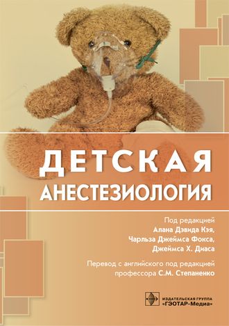 Детская анестезиология. Под ред. А.Д. Кэя, Ч.Д. Фокса, Д.Х. Диаса. &quot;ГЭОТАР-Медиа&quot;. 2018