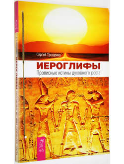 Трощенко С. Иероглифы. Прописные истины духовного роста. СПб.: Весь. 2013 г.