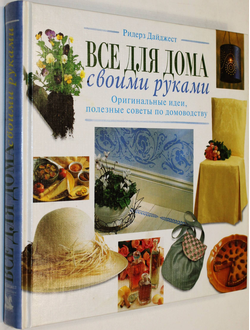 Все для дома своими руками. Оригинальные идеи, полезные советы по домоводству. М.: Ридерз Дайджест 2000г.