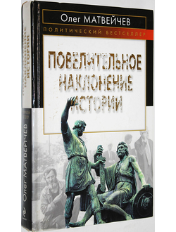 Матвейчев О. Повелительное наклонение истории. М.: Эксмо. 2010г.