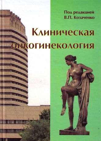 Клиническая онкогинекология: Руководство для врачей. Под ред. В.П. Козаченко. 2-е изд., перераб. и доп. «БИНОМ». 2016