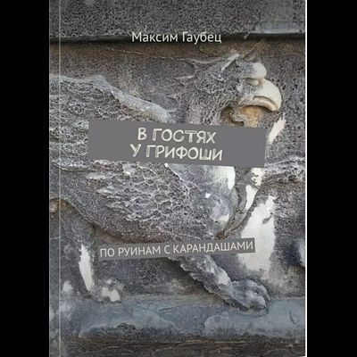 Максим Гаубец. В гостях у Грифоши. По руинам с карандашами