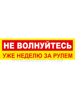 Наклейка - знак на авто: "Не волнуйтесь, уже неделю за рулем!" За рулем новичок - не удивляйтесь!