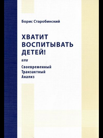 Хватит воспитывать детей! или Своевременный транзактный анализ.  Борис Старобинский