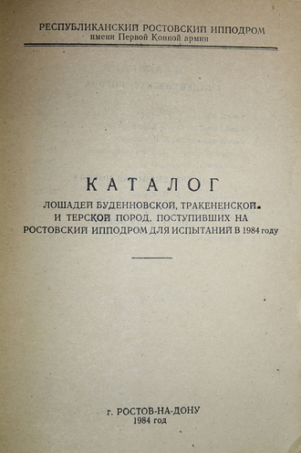 Каталог лошадей буденовской, тракененской и терской пород, поступивших на Ростовский ипподром для испытаний в 1984г. Ростов-на-Дону: Республик. Ростовск. ипподром. 1984.