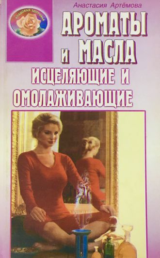 Артёмова А. Ароматы и масла исцеляющие и омолаживающие. М.-СПб.: 2001