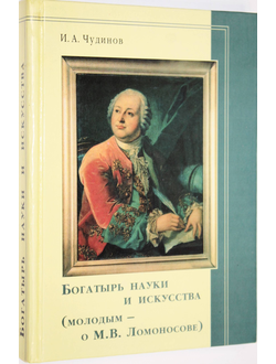 Чудинов И.А. Богатырь науки и искусства. Молодым - о М. В. Ломоносове. Архангельск: Институт управления. 2001.